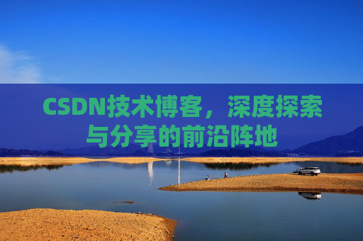 CSDN技术博客，深度探索与分享的前沿阵地